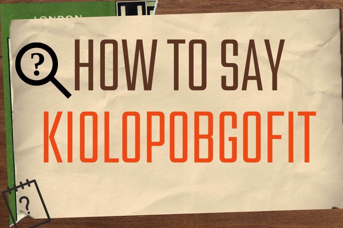 How to Say Kiolopobgofit Correctly